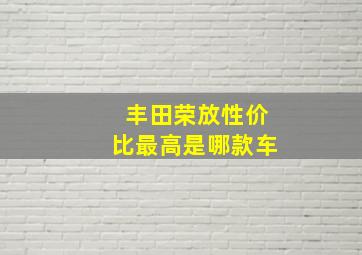 丰田荣放性价比最高是哪款车