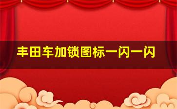 丰田车加锁图标一闪一闪