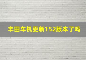 丰田车机更新152版本了吗