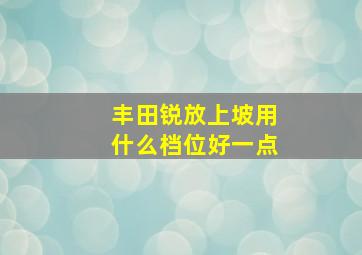 丰田锐放上坡用什么档位好一点