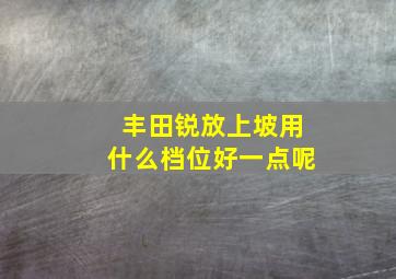 丰田锐放上坡用什么档位好一点呢