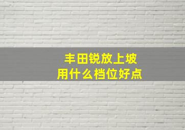 丰田锐放上坡用什么档位好点