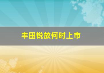 丰田锐放何时上市