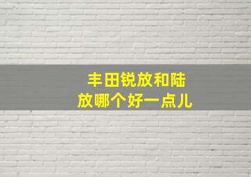 丰田锐放和陆放哪个好一点儿