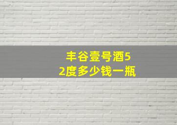 丰谷壹号酒52度多少钱一瓶