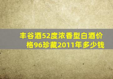 丰谷酒52度浓香型白酒价格96珍藏2011年多少钱