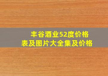 丰谷酒业52度价格表及图片大全集及价格