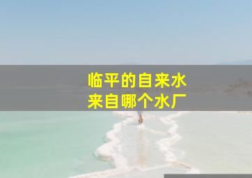 临平的自来水来自哪个水厂