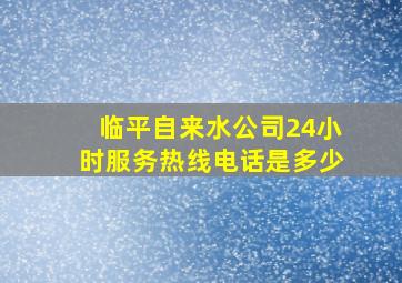 临平自来水公司24小时服务热线电话是多少