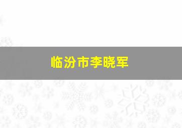 临汾市李晓军