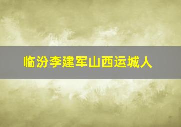 临汾李建军山西运城人