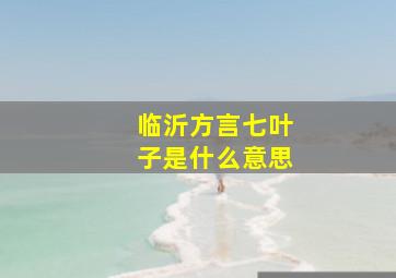 临沂方言七叶子是什么意思