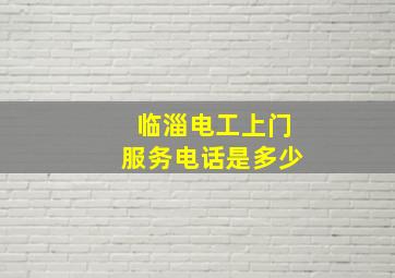 临淄电工上门服务电话是多少