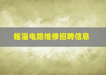 临淄电路维修招聘信息