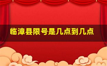 临漳县限号是几点到几点