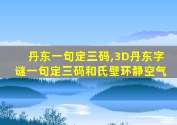 丹东一句定三码,3D丹东字谜一句定三码和氏壁环静空气