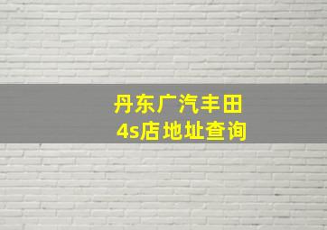 丹东广汽丰田4s店地址查询