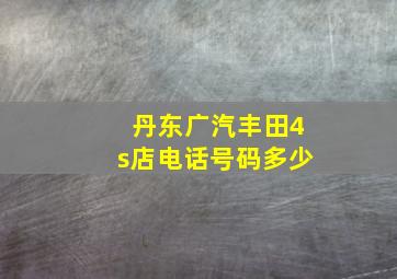 丹东广汽丰田4s店电话号码多少