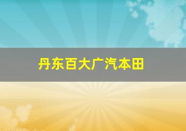 丹东百大广汽本田