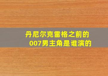 丹尼尔克雷格之前的007男主角是谁演的