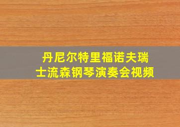 丹尼尔特里福诺夫瑞士流森钢琴演奏会视频