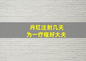 丹红注射几天为一疗程好大夫