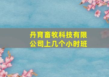 丹育畜牧科技有限公司上几个小时班