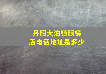 丹阳大泊镇眼镜店电话地址是多少