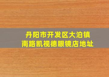 丹阳市开发区大泊镇南路凯视德眼镜店地址