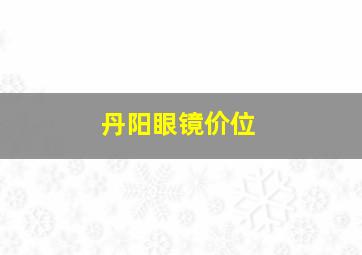 丹阳眼镜价位