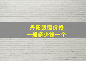 丹阳眼镜价格一般多少钱一个