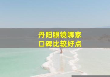 丹阳眼镜哪家口碑比较好点