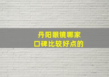 丹阳眼镜哪家口碑比较好点的