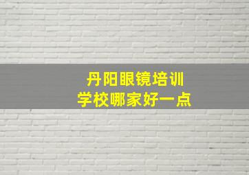 丹阳眼镜培训学校哪家好一点