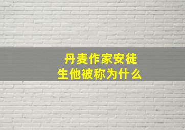 丹麦作家安徒生他被称为什么