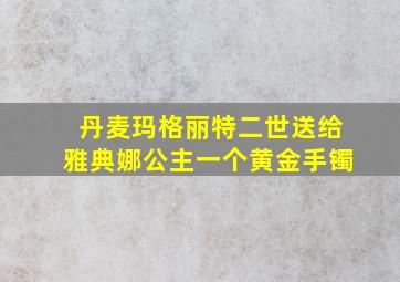 丹麦玛格丽特二世送给雅典娜公主一个黄金手镯