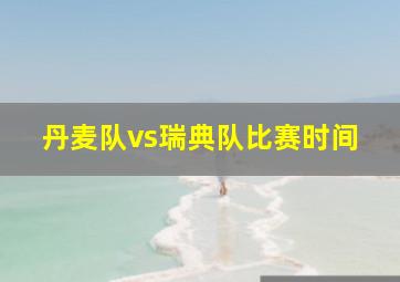 丹麦队vs瑞典队比赛时间