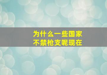 为什么一些国家不禁枪支呢现在