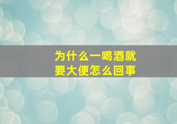 为什么一喝酒就要大便怎么回事