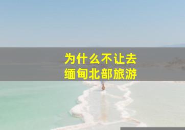 为什么不让去缅甸北部旅游