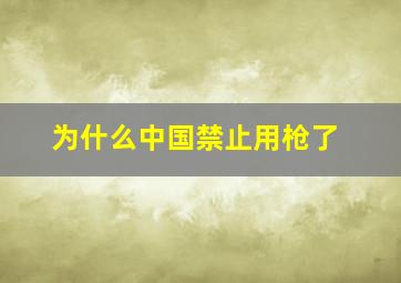 为什么中国禁止用枪了