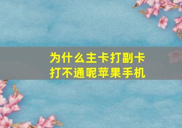 为什么主卡打副卡打不通呢苹果手机