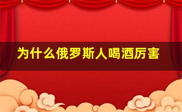 为什么俄罗斯人喝酒厉害