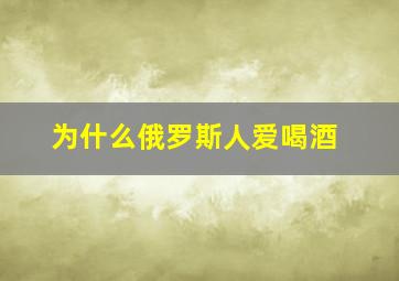 为什么俄罗斯人爱喝酒