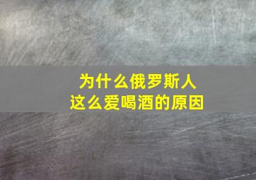 为什么俄罗斯人这么爱喝酒的原因