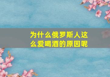 为什么俄罗斯人这么爱喝酒的原因呢