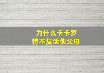 为什么卡卡罗特不复活他父母