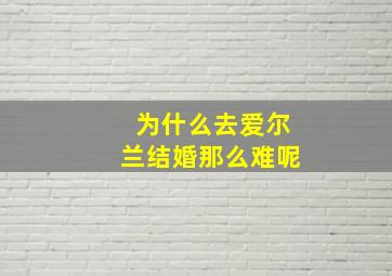 为什么去爱尔兰结婚那么难呢