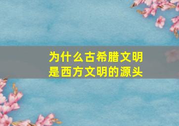 为什么古希腊文明是西方文明的源头