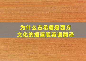 为什么古希腊是西方文化的摇篮呢英语翻译